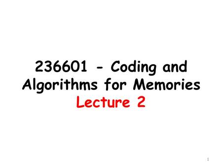236601 - Coding and Algorithms for Memories Lecture 2 1.
