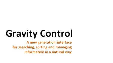 Gravity Control™: Is a new generation graphic user interface for searching, sorting and managing large amounts of data from different sources. Makes interaction.
