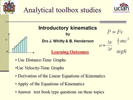 Analytical toolbox studies Introductory kinematics by Drs J. Whitty & B. Henderson Learning Outcomes Use Distance-Time Graphs Use Velocity-Time Graphs.