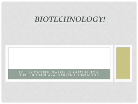 Biotechnology! By: Lily katzeff, Gabrielle katzenelson, griffin tokuhara, sabryn trombacco.