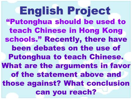 English Project “Putonghua should be used to teach Chinese in Hong Kong schools.” Recently, there have been debates on the use of Putonghua to teach Chinese.