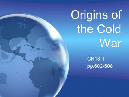 Origins of the Cold War CH18-1 pp.602-608 CH18-1 pp.602-608.