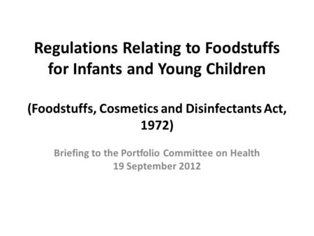 Regulations Relating to Foodstuffs for Infants and Young Children (Foodstuffs, Cosmetics and Disinfectants Act, 1972) Briefing to the Portfolio Committee.