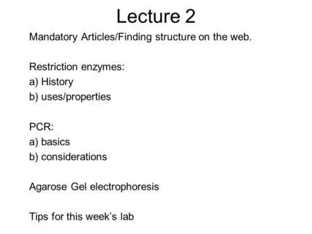 Lecture 2 Mandatory Articles/Finding structure on the web. Restriction enzymes: a) History b) uses/properties PCR: a) basics b) considerations Agarose.