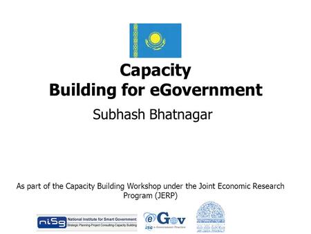 Capacity Building for eGovernment Subhash Bhatnagar As part of the Capacity Building Workshop under the Joint Economic Research Program (JERP)
