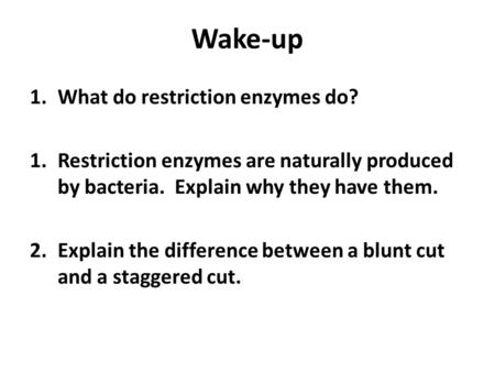 Wake-up 1.What do restriction enzymes do? 1.Restriction enzymes are naturally produced by bacteria. Explain why they have them. 2.Explain the difference.