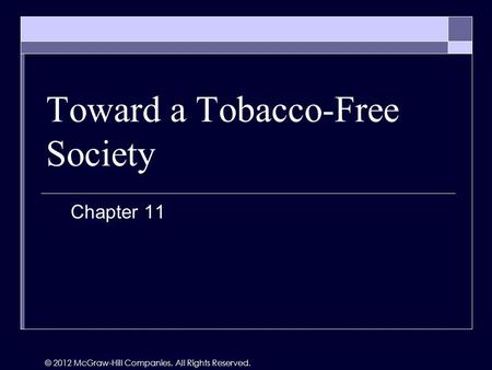 Toward a Tobacco-Free Society Chapter 11 © 2012 McGraw-Hill Companies. All Rights Reserved.