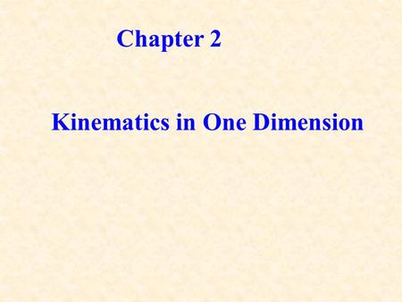 Chapter 2 Kinematics in One Dimension. Mechanics: Study of motion in relation to force and energy, ie, the effects of force and energy on the motion of.