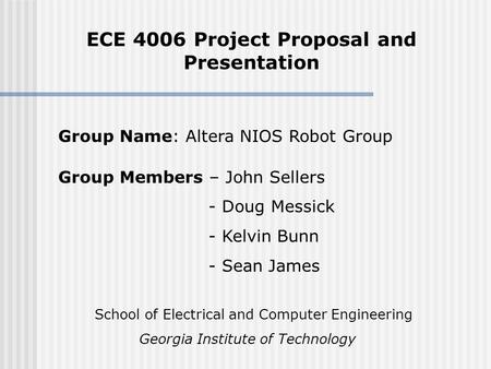 ECE 4006 Project Proposal and Presentation Group Members – John Sellers - Doug Messick - Kelvin Bunn - Sean James Group Name: Altera NIOS Robot Group School.