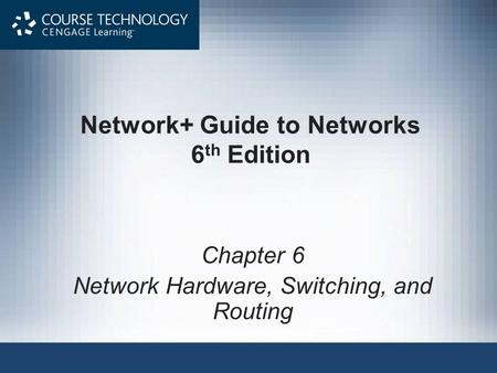 Network+ Guide to Networks 6 th Edition Chapter 6 Network Hardware, Switching, and Routing.