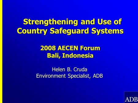 Strengthening and Use of Country Safeguard Systems 2008 AECEN Forum Bali, Indonesia Strengthening and Use of Country Safeguard Systems 2008 AECEN Forum.