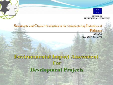 FUNDED BY THE EUROPEAN COMMISSION S ustainable and C leaner Production in the Manufacturing I ndustries of Pak istan SCI-Pak Mar 2009- Feb 2012.