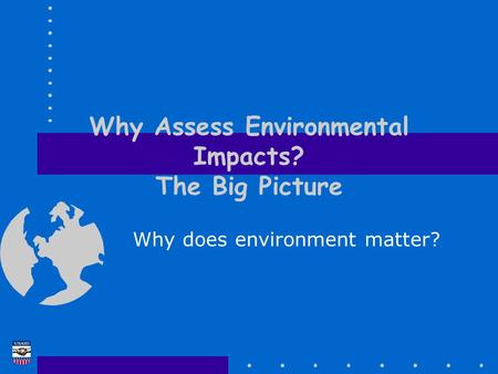 Why Assess Environmental Impacts? The Big Picture Why does environment matter?
