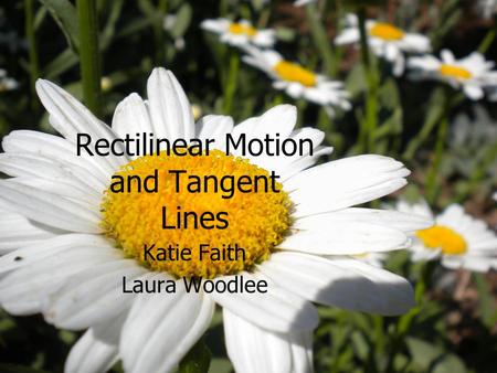 Rectilinear Motion and Tangent Lines Katie Faith Laura Woodlee.