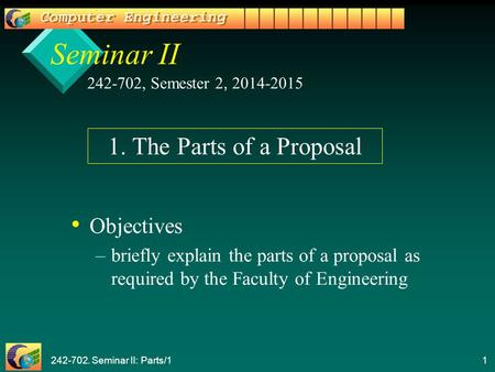 242-702. Seminar II: Parts/1 1 Seminar II Objectives – –briefly explain the parts of a proposal as required by the Faculty of Engineering 242-702, Semester.