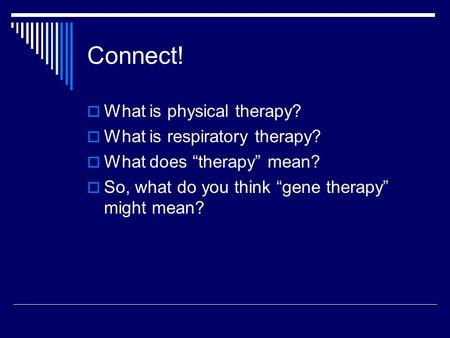 Connect!  What is physical therapy?  What is respiratory therapy?  What does “therapy” mean?  So, what do you think “gene therapy” might mean?