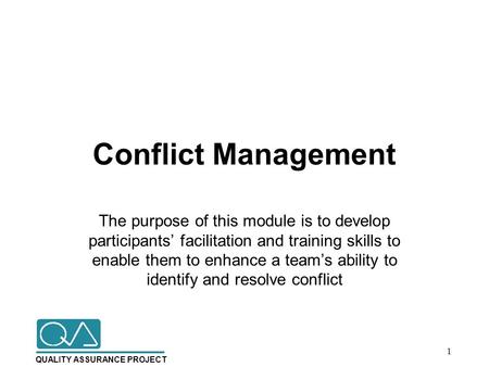 QUALITY ASSURANCE PROJECT Conflict Management The purpose of this module is to develop participants’ facilitation and training skills to enable them to.