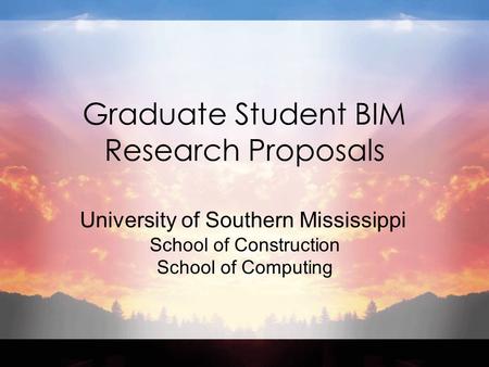 Graduate Student BIM Research Proposals University of Southern Mississippi School of Construction School of Computing.