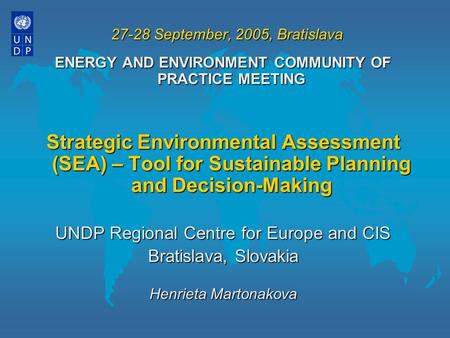 27-28 September, 2005, Bratislava ENERGY AND ENVIRONMENT COMMUNITY OF PRACTICE MEETING Strategic Environmental Assessment (SEA) – Tool for Sustainable.