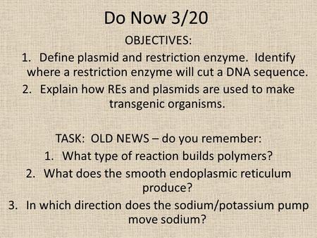 Do Now 3/20 OBJECTIVES: Define plasmid and restriction enzyme. Identify where a restriction enzyme will cut a DNA sequence. Explain how REs and plasmids.