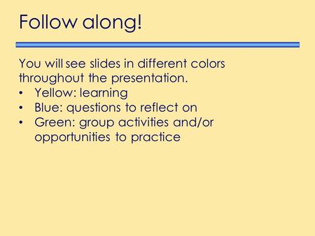 4/21/2017 Follow along! You will see slides in different colors throughout the presentation. Yellow: learning Blue: questions to reflect on Green: group.