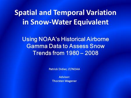 Spatial and Temporal Variation in Snow-Water Equivalent Using NOAA’s Historical Airborne Gamma Data to Assess Snow Trends from 1980 – 2008 Patrick Didier,