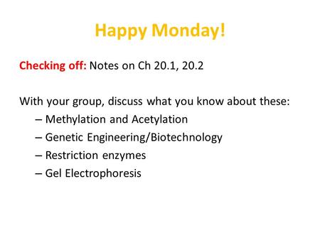 Happy Monday! Checking off: Notes on Ch 20.1, 20.2 With your group, discuss what you know about these: – Methylation and Acetylation – Genetic Engineering/Biotechnology.