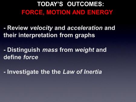 - Review velocity and acceleration and their interpretation from graphs - Distinguish mass from weight and define force - Investigate the the Law of Inertia.