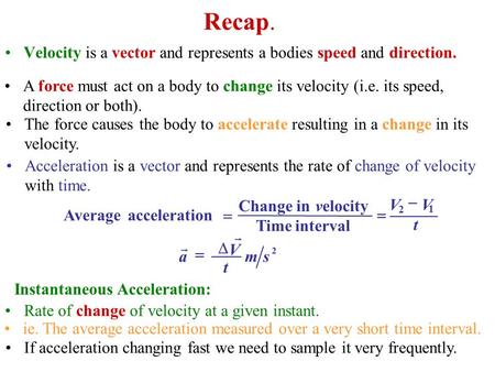 Recap. Velocity is a vector and represents a bodies speed and direction. Rate of change of velocity at a given instant. t 1 VV intervalTime velocityinChange.