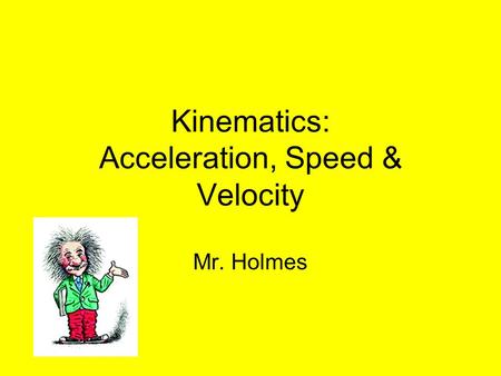 Kinematics: Acceleration, Speed & Velocity Mr. Holmes.