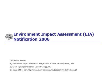 Environment Impact Assessment (EIA) Notification 2006 Information Sources: 1.) Environment Impact Notification 2006; Gazette of India, 14th September,