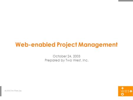 © 2003 Two West, Inc. Web-enabled Project Management October 24, 2003 Prepared by Two West, Inc.