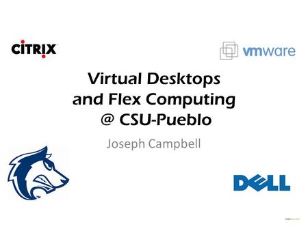 Virtual Desktops and Flex CSU-Pueblo Joseph Campbell.