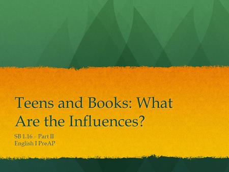 Teens and Books: What Are the Influences? SB 1.16 – Part II English I PreAP.