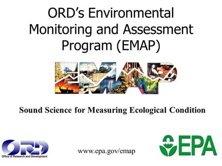 ORD’s Environmental Monitoring and Assessment Program (EMAP) Sound Science for Measuring Ecological Condition www.epa.gov/emap.