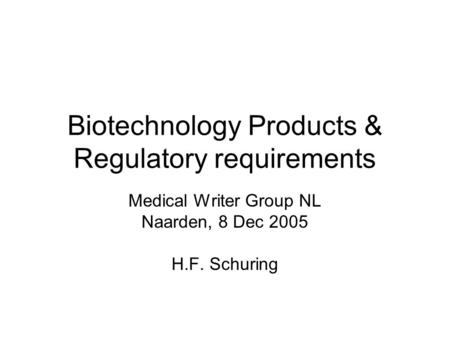 Biotechnology Products & Regulatory requirements Medical Writer Group NL Naarden, 8 Dec 2005 H.F. Schuring.