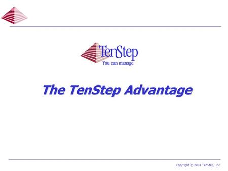 1 TenStep Project Management Process ™ Copyright © 2004 TenStep, Inc The TenStep Advantage.