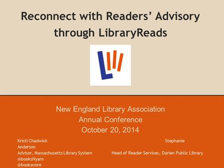 Reconnect with Readers’ Advisory through LibraryReads New England Library Association Annual Conference October 20, 2014 Kristi Chadwick Stephanie Anderson.