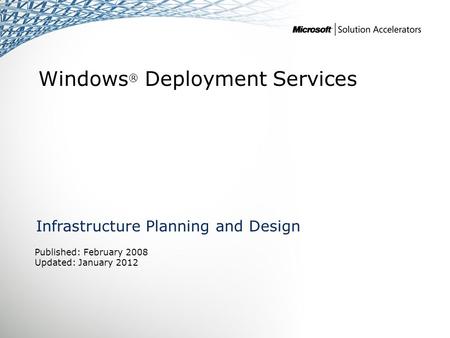 Windows ® Deployment Services Infrastructure Planning and Design Published: February 2008 Updated: January 2012.