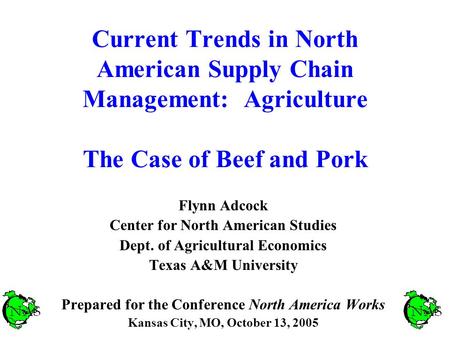 Current Trends in North American Supply Chain Management: Agriculture The Case of Beef and Pork Flynn Adcock Center for North American Studies Dept. of.