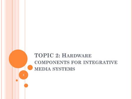 TOPIC 2: H ARDWARE COMPONENTS FOR INTEGRATIVE MEDIA SYSTEMS 1.