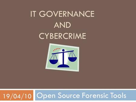 IT GOVERNANCE AND CYBERCRIME Open Source Forensic Tools 19/04/10.