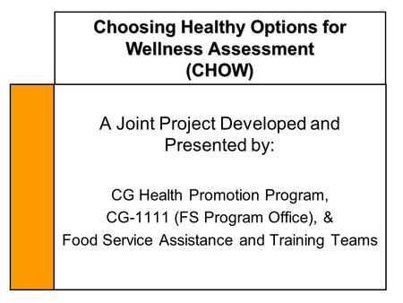 Choosing Healthy Options for Wellness Assessment (CHOW) A Joint Project Developed and Presented by: CG Health Promotion Program, CG-1111 (FS Program Office),