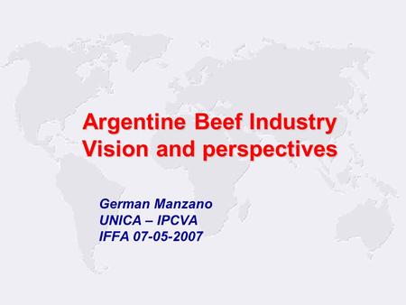 1 German Manzano UNICA – IPCVA IFFA 07-05-2007 Argentine Beef Industry Vision and perspectives.