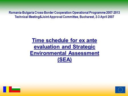 Time schedule for ex ante evaluation and Strategic Environmental Assessment (SEA) Romania-Bulgaria Cross-Border Cooperation Operational Programme 2007-2013.