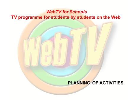PLANNING OF ACTIVITIES WebTV for Schools TV programme for students by students on the Web.