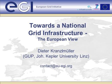 Towards a National Grid Infrastructure - The European View Dieter Kranzlmüller (GUP, Joh. Kepler University Linz)