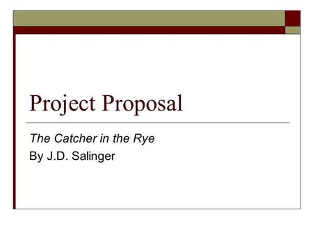 Project Proposal The Catcher in the Rye By J.D. Salinger.
