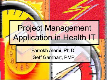 Project Management Application in Health IT Farrokh Alemi, Ph.D. Geff Garnhart, PMP.