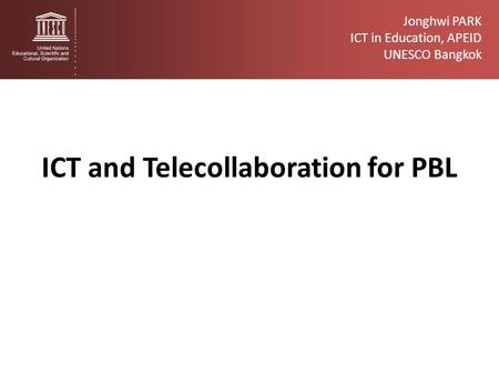 ICT and Telecollaboration for PBL Jonghwi PARK ICT in Education, APEID UNESCO Bangkok.